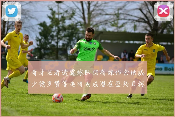 奇才记者透露球队仍有操作余地威少德罗赞等老将或成潜在签约目标