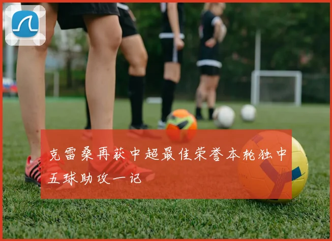 克雷桑再获中超最佳荣誉本轮独中五球助攻一记