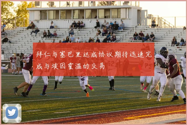 拜仁与塞巴里达成协议期待迅速完成与埃因霍温的交易