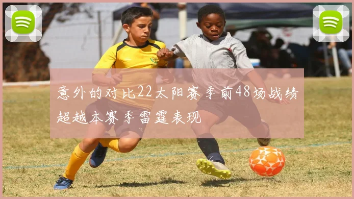 意外的对比22太阳赛季前48场战绩超越本赛季雷霆表现