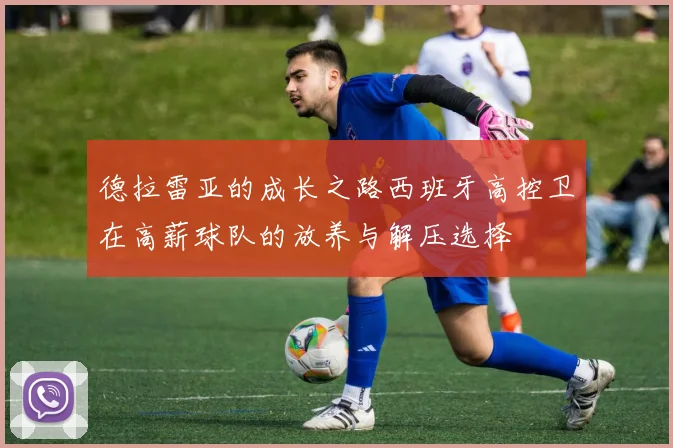 德拉雷亚的成长之路西班牙高控卫在高薪球队的放养与解压选择