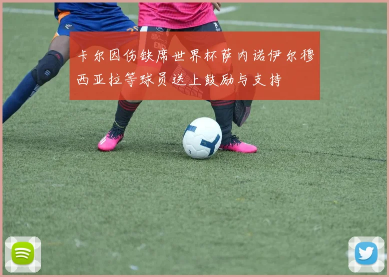 卡尔因伤缺席世界杯萨内诺伊尔穆西亚拉等球员送上鼓励与支持