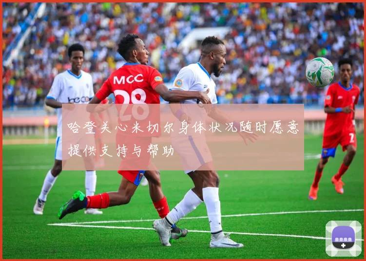 哈登关心米切尔身体状况随时愿意提供支持与帮助