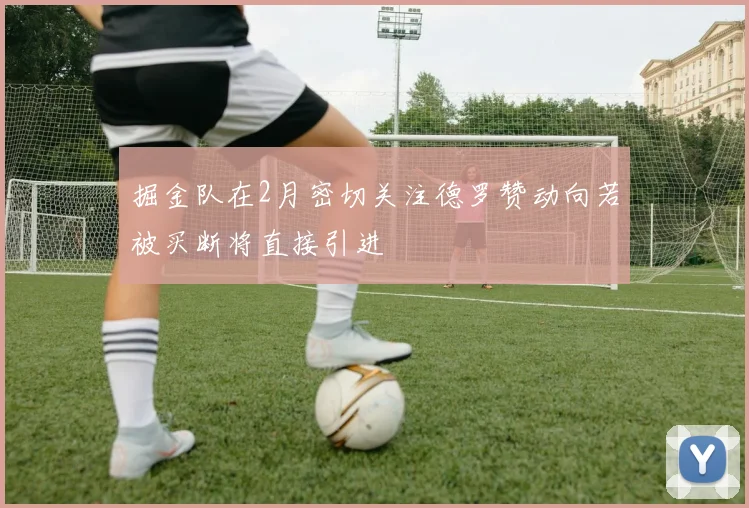 掘金队在2月密切关注德罗赞动向若被买断将直接引进