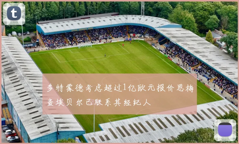 多特蒙德考虑超过1亿欧元报价恩梅查埃贝尔已联系其经纪人