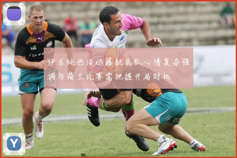 伊东纯也谈远藤航离队心情复杂强调与荷兰比赛需把握开局时机