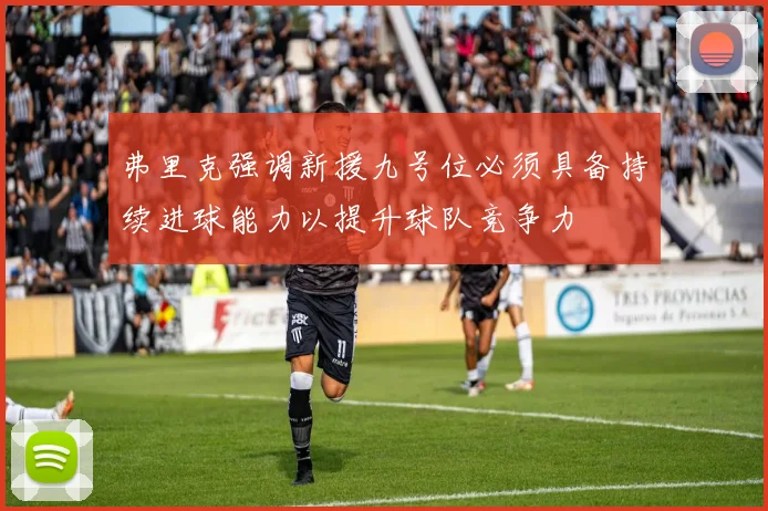 弗里克强调新援九号位必须具备持续进球能力以提升球队竞争力