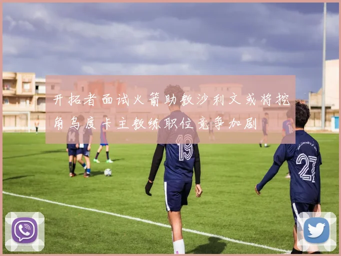 开拓者面试火箭助教沙利文或将挖角乌度卡主教练职位竞争加剧