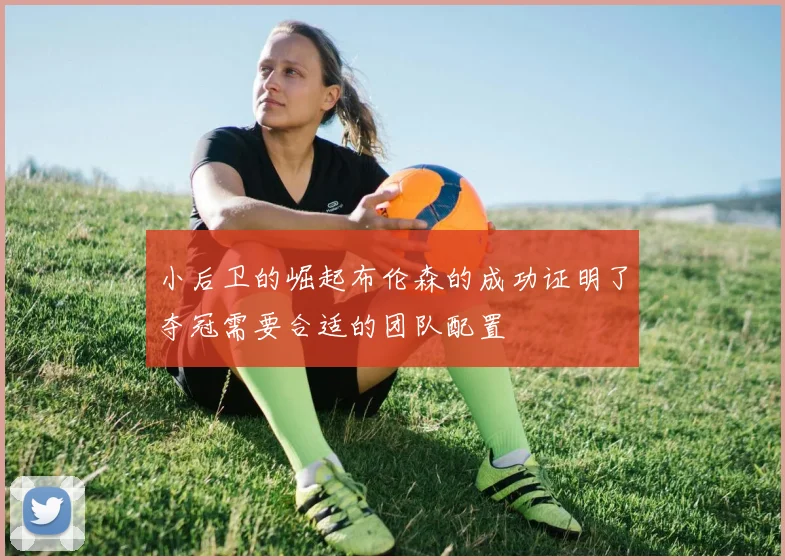 小后卫的崛起布伦森的成功证明了夺冠需要合适的团队配置