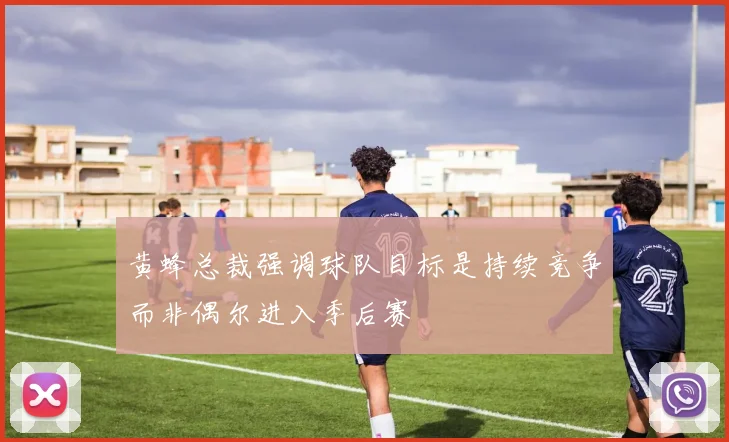 黄蜂总裁强调球队目标是持续竞争而非偶尔进入季后赛