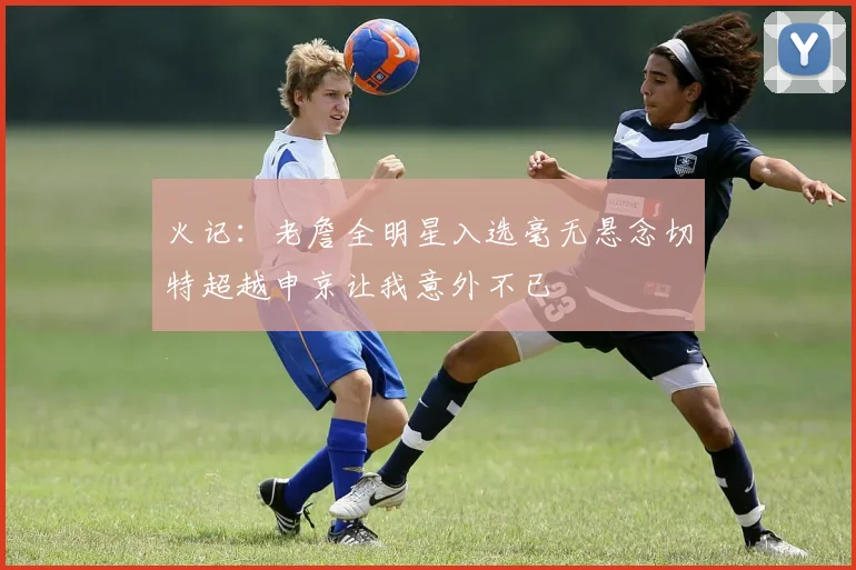 火记：老詹全明星入选毫无悬念切特超越申京让我意外不已